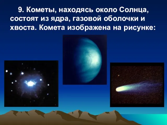 9. Кометы, находясь около Солнца, состоят из ядра, газовой оболочки и хвоста. Комета изображена на рисунке: