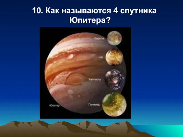 10. Как называются 4 спутника Юпитера?