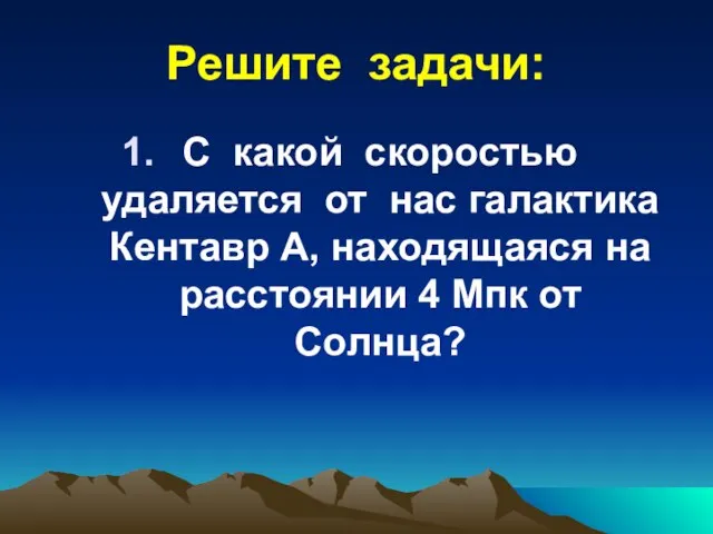 Решите задачи: С какой скоростью удаляется от нас галактика Кентавр А,