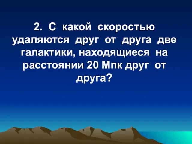 2. С какой скоростью удаляются друг от друга две галактики, находящиеся