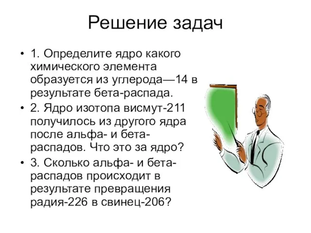 Решение задач 1. Определите ядро какого химического элемента образуется из углерода—14