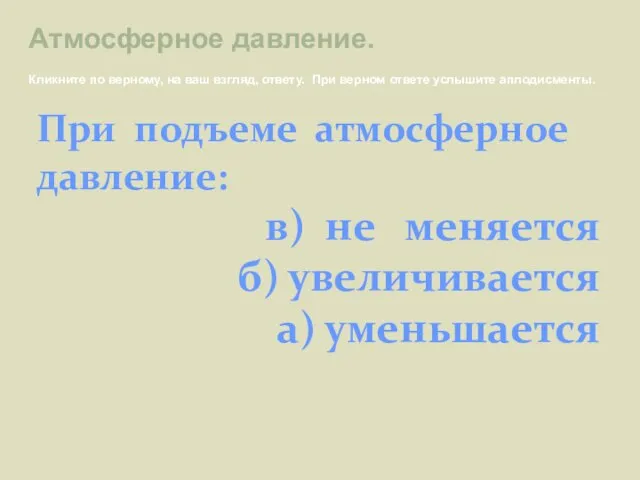 При подъеме атмосферное давление: в) не меняется б) увеличивается а) уменьшается