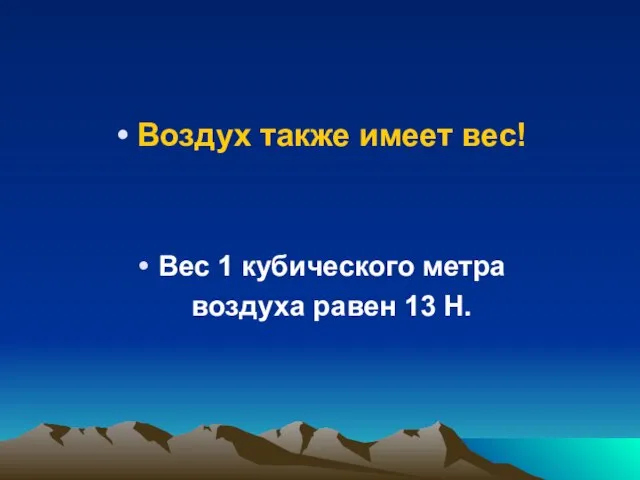 Воздух также имеет вес! Вес 1 кубического метра воздуха равен 13 Н.