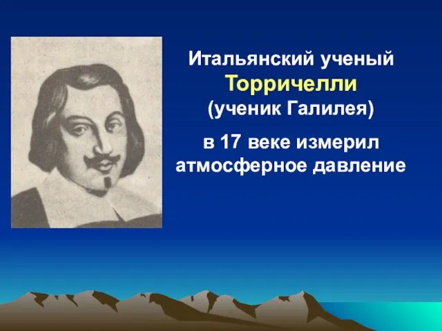 Итальянский ученый Торричелли (ученик Галилея) в 17 веке измерил атмосферное давление