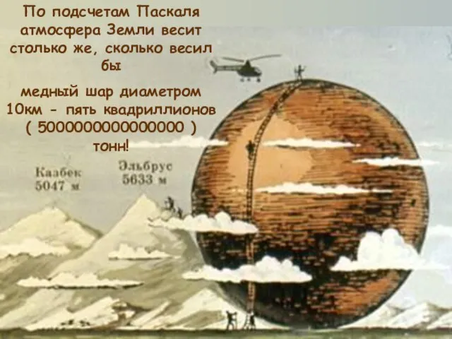 По подсчетам Паскаля атмосфера Земли весит столько же, сколько весил бы