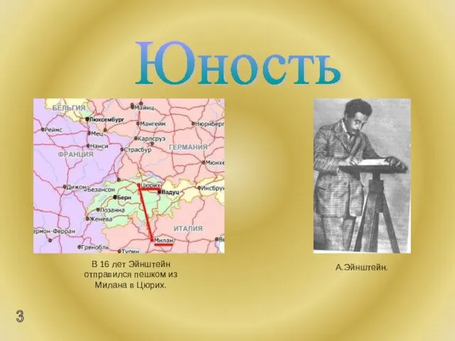 Юность 3 В 16 лет Эйнштейн отправился пешком из Милана в Цюрих. А.Эйнштейн.