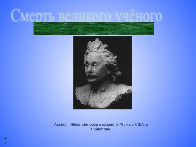 Смерть великого учёного Альберт Эйнштейн умер в возрасте 76 лет, в США, в Принстоне. 7