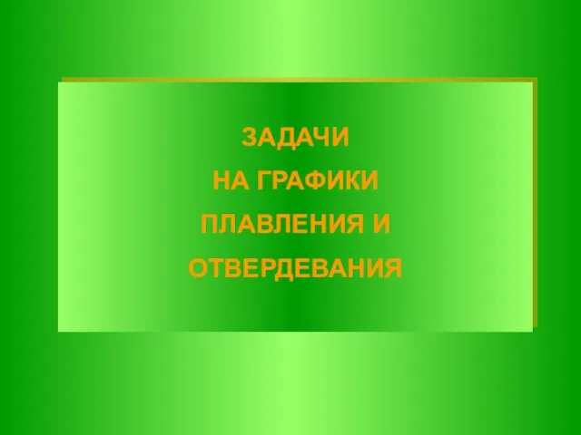 ЗАДАЧИ НА ГРАФИКИ ПЛАВЛЕНИЯ И ОТВЕРДЕВАНИЯ