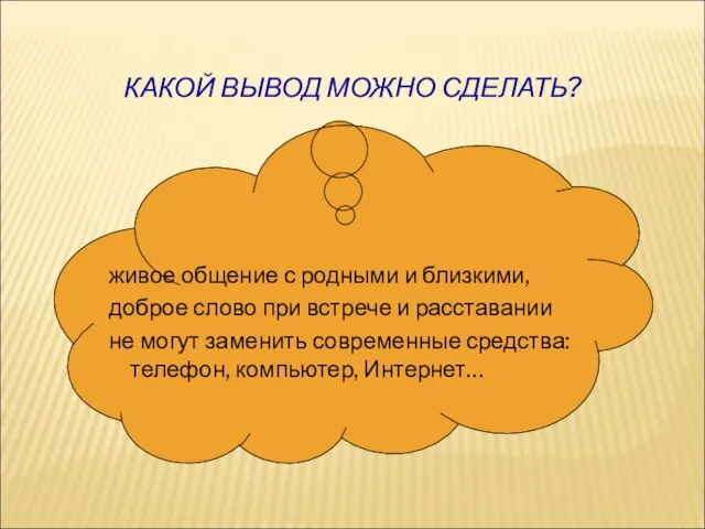 КАКОЙ ВЫВОД МОЖНО СДЕЛАТЬ? живое общение с родными и близкими, доброе