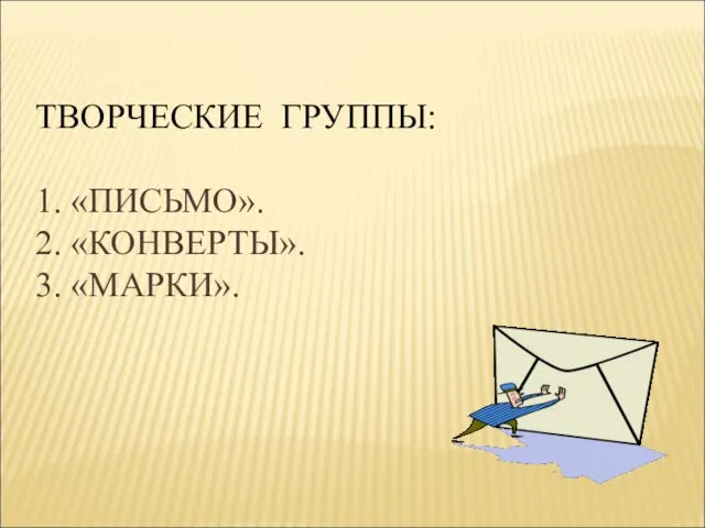 ТВОРЧЕСКИЕ ГРУППЫ: 1. «ПИСЬМО». 2. «КОНВЕРТЫ». 3. «МАРКИ».