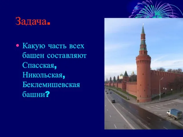 Задача. Какую часть всех башен составляют Спасская, Никольская, Беклемишевская башни?