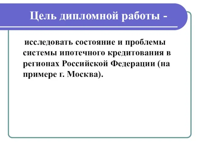 Цель дипломной работы - исследовать состояние и проблемы системы ипотечного кредитования