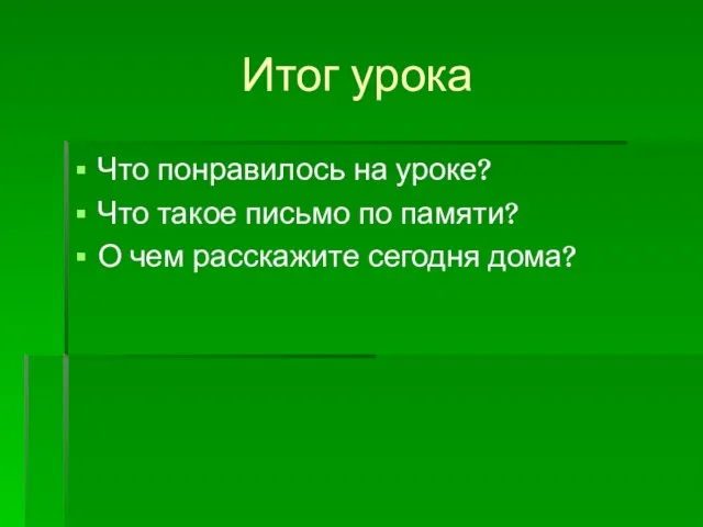 Итог урока Что понравилось на уроке? Что такое письмо по памяти? О чем расскажите сегодня дома?