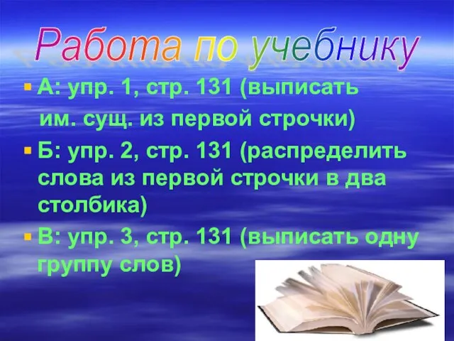 А: упр. 1, стр. 131 (выписать им. сущ. из первой строчки)