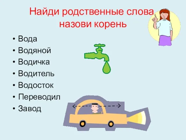 Найди родственные слова, назови корень Вода Водяной Водичка Водитель Водосток Переводил Завод