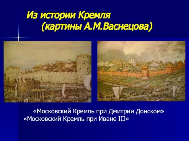 «Московский Кремль при Дмитрии Донском» «Московский Кремль при Иване III» Из истории Кремля (картины А.М.Васнецова)