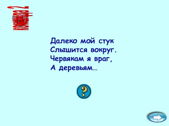 Далеко мой стук Слышится вокруг. Червякам я враг, А деревьям… команда 2 друг