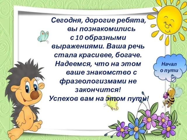 Сегодня, дорогие ребята, вы познакомились с 10 образными выражениями. Ваша речь