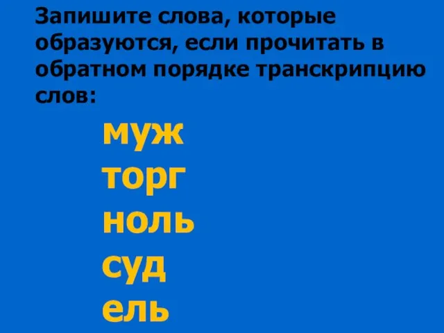 Запишите слова, которые образуются, если прочитать в обратном порядке транскрипцию слов: муж торг ноль суд ель