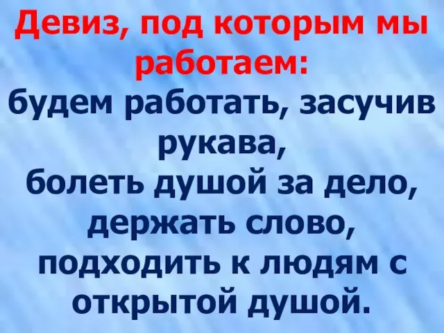 Девиз, под которым мы работаем: будем работать, засучив рукава, болеть душой