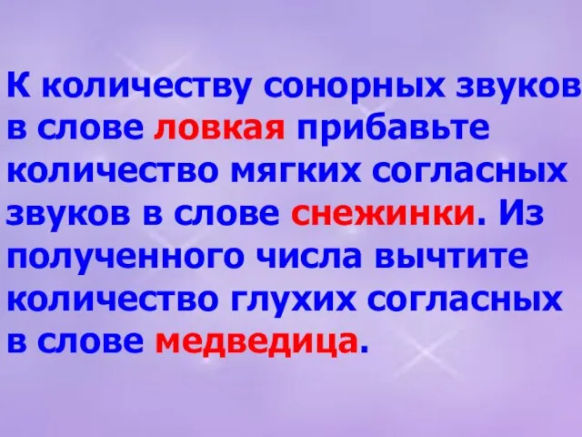 К количеству сонорных звуков в слове ловкая прибавьте количество мягких согласных