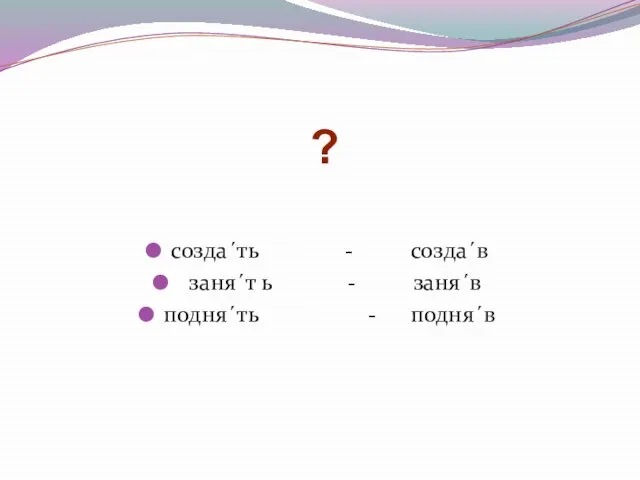 созда´ть - созда´в заня´т ь - заня´в подня´ть - подня´в ?