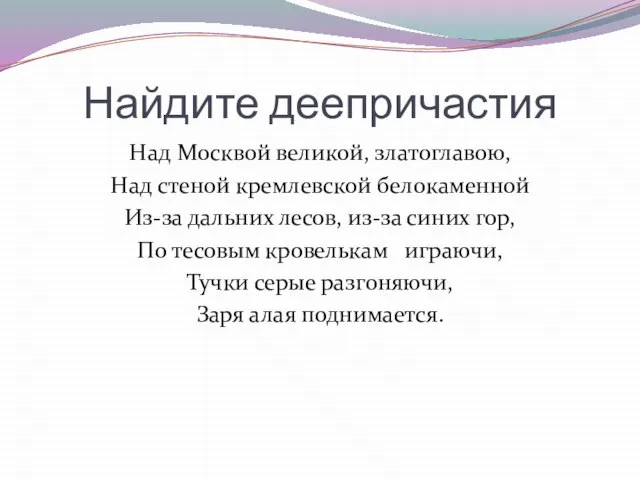 Найдите деепричастия Над Москвой великой, златоглавою, Над стеной кремлевской белокаменной Из-за