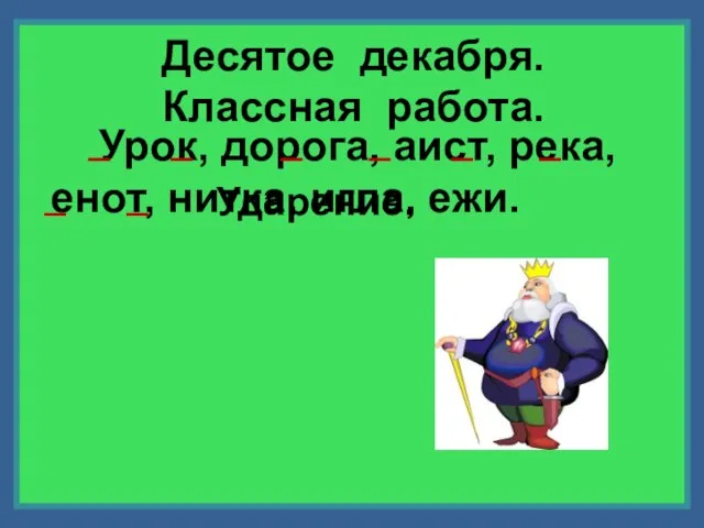 Десятое декабря. Классная работа. Ударение. Урок, дорога, аист, река, енот, нитка, игла, ежи.