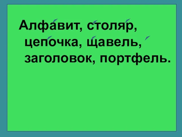 Алфавит, столяр, цепочка, щавель, заголовок, портфель.