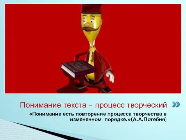 «Понимание есть повторение процесса творчества в измененном порядке.»(А.А.Потебня) Понимание текста – процесс творческий