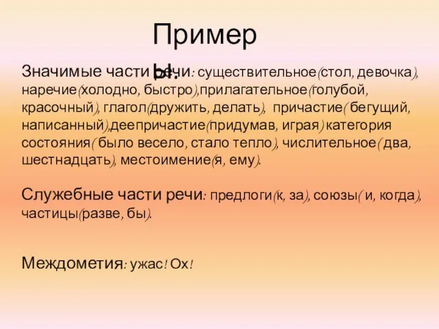 Примеры. Значимые части речи: существительное(стол, девочка), наречие(холодно, быстро),прилагательное(голубой, красочный), глагол(дружить, делать),