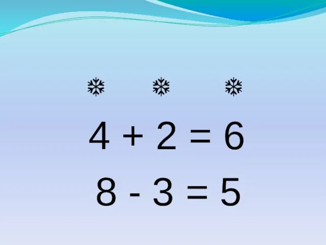 ❆ ❆ ❆ 4 + 2 = 6 8 - 3 = 5