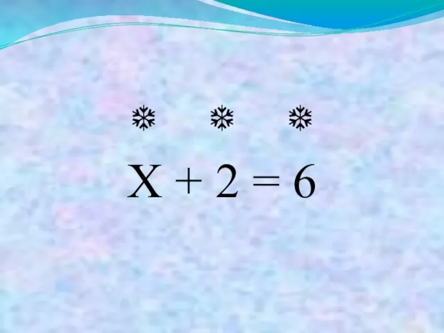 ❆ ❆ ❆ Х + 2 = 6