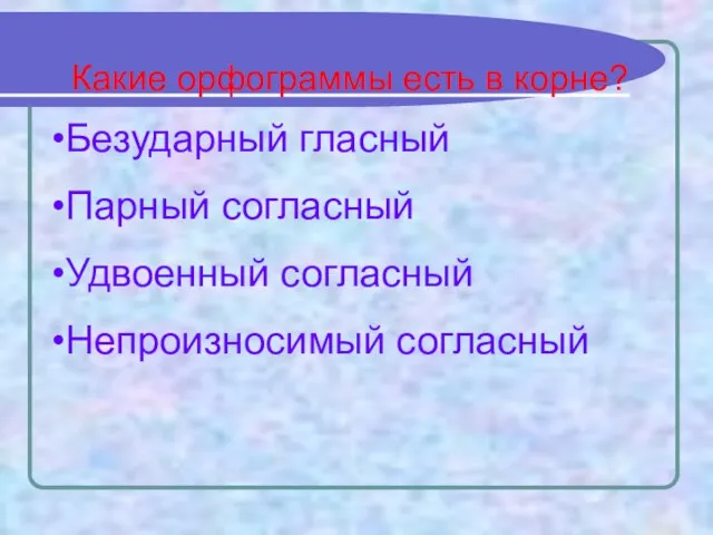 Какие орфограммы есть в корне? Безударный гласный Парный согласный Удвоенный согласный Непроизносимый согласный