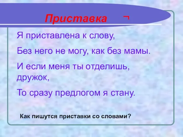 Приставка ¬ Я приставлена к слову, Без него не могу, как