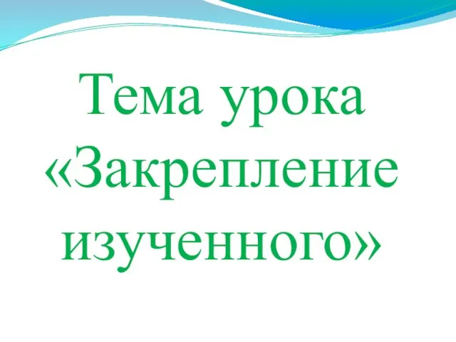 Тема урока «Закрепление изученного»