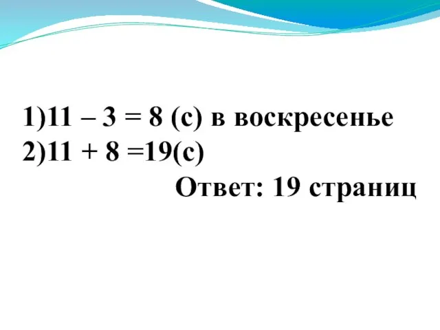 1)11 – 3 = 8 (с) в воскресенье 2)11 + 8 =19(с) Ответ: 19 страниц