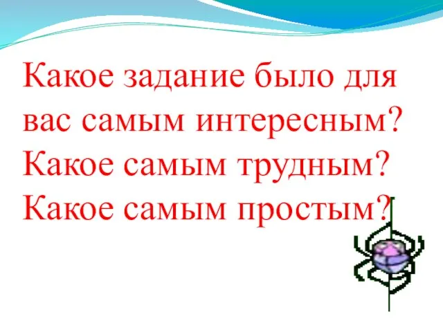 Какое задание было для вас самым интересным? Какое самым трудным? Какое самым простым?