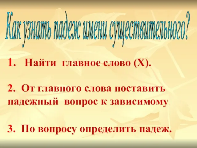 Как узнать падеж имени существительного? 1. Найти главное слово (X). 2.