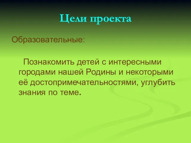 Цели проекта Образовательные: Познакомить детей с интересными городами нашей Родины и