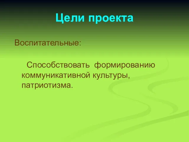 Цели проекта Воспитательные: Способствовать формированию коммуникативной культуры, патриотизма.