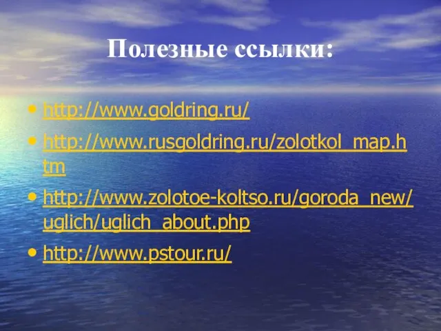 Полезные ссылки: http://www.goldring.ru/ http://www.rusgoldring.ru/zolotkol_map.htm http://www.zolotoe-koltso.ru/goroda_new/uglich/uglich_about.php http://www.pstour.ru/
