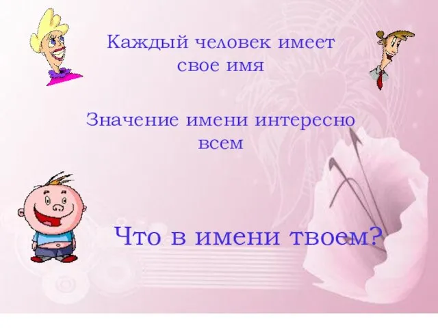 Каждый человек имеет свое имя Значение имени интересно всем Что в имени твоем?