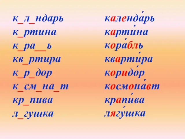 к_л_ндарь к_ртина к_ра__ь кв_ртира к_р_дор к_см_на_т кр_пива л_гушка календа́рь карти́на кора́бль кварти́ра коридо́р космона́вт крапи́ва лягу́шка