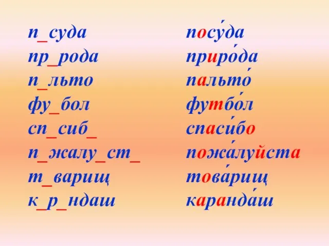 п_суда пр_рода п_льто фу_бол сп_сиб_ п_жалу_ст_ т_варищ к_р_ндаш посу́да приро́да пальто́ футбо́л спаси́бо пожа́луйста това́рищ каранда́ш