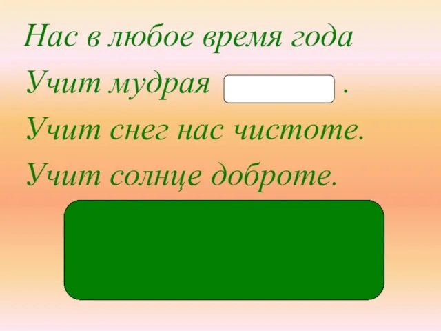 при-ро́-да Нас в любое время года Учит мудрая . Учит снег