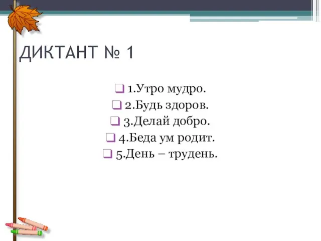 ДИКТАНТ № 1 1.Утро мудро. 2.Будь здоров. 3.Делай добро. 4.Беда ум родит. 5.День – трудень.