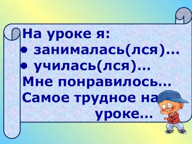 На уроке я: занималась(лся)... училась(лся)… Мне понравилось… Самое трудное на уроке…