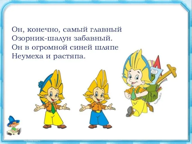 Он, конечно, самый главный Озорник-шалун забавный. Он в огромной синей шляпе Неумеха и растяпа.