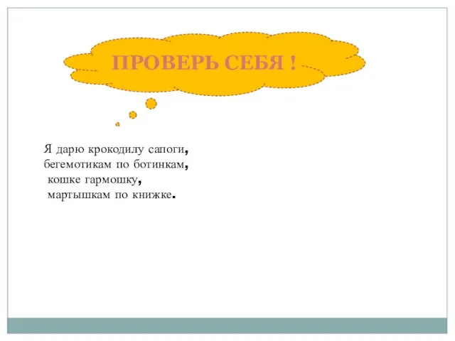 Я дарю крокодилу сапоги, бегемотикам по ботинкам, кошке гармошку, мартышкам по книжке. ПРОВЕРЬ СЕБЯ !